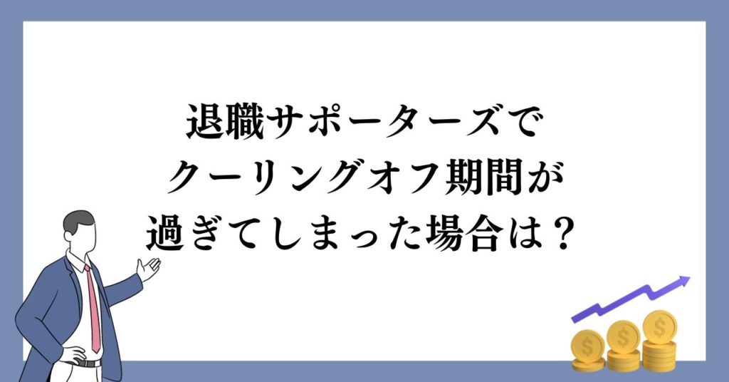 退職サポーターズでクーリングオフ期間が過ぎてしまった場合は？