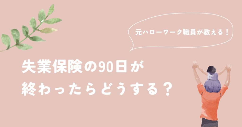 失業保険の90日が終わったらどうする？