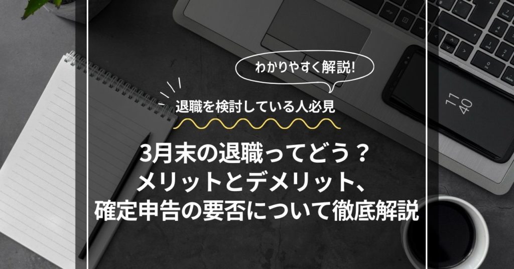 3月末の退職ってどう？メリットとデメリット、確定申告の要否について徹底解説