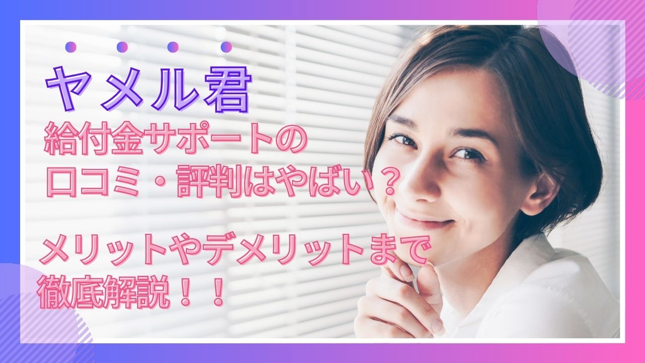 ヤメル君の給付金サポートの口コミ・評判はやばい?メリットやデメリットまで徹底解説