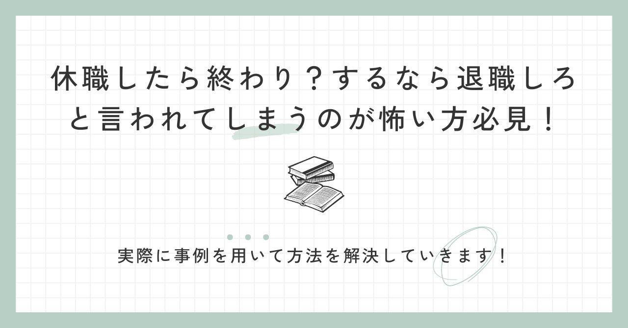 休職したら終わり？するなら退職しろと言われてしまうのが怖い方必見！実際に事例を用いて方法を解決していきます！