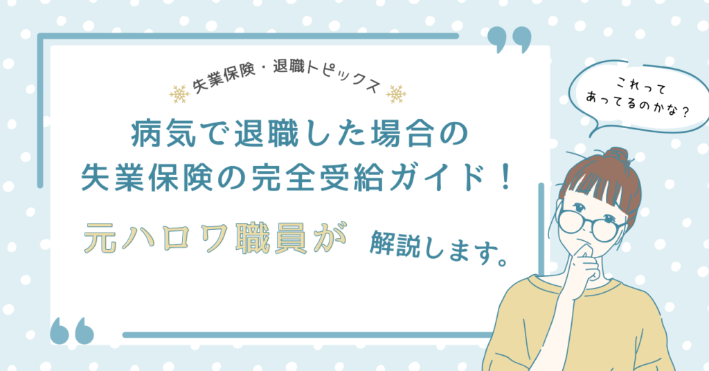 病気で退職した場合の失業保険の完全受給ガイド！元ハロワ職員が解説します。